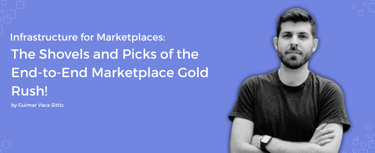 Infrastructure for Marketplaces: The Shovels and Picks of the End-to-End Marketplace Gold Rush!